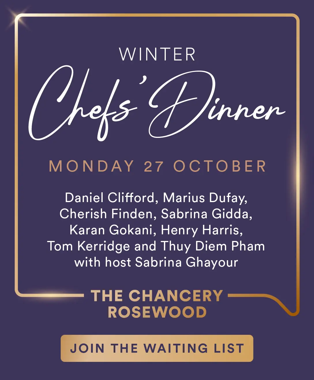 Winters Chefs' Dinner, Monday 27 October - Daniel Clifford, Marius Dufay, Cherish Finden, Sabrina Gidda, Karan Gokani, Henry Harris, Tom Kerridge and Thuy Diem Pham with host Sabrina Ghayour