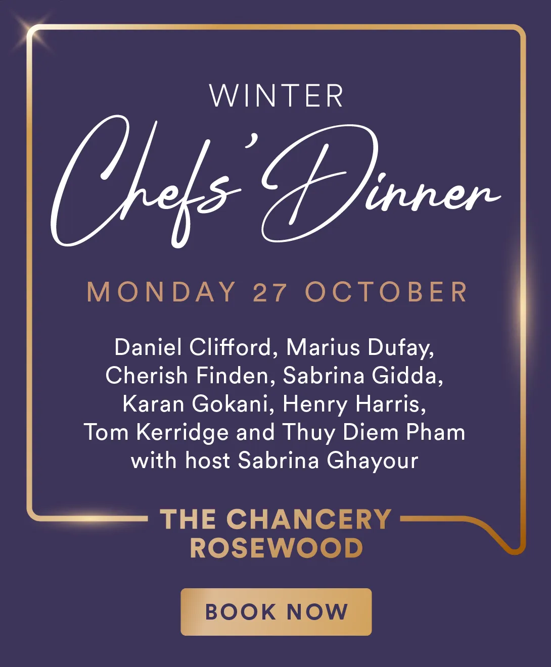 Winters Chefs' Dinner, Monday 27 October - Daniel Clifford, Marius Dufay, Cherish Finden, Sabrina Gidda, Karan Gokani, Henry Harris, Tom Kerridge and Thuy Diem Pham with host Sabrina Ghayour
