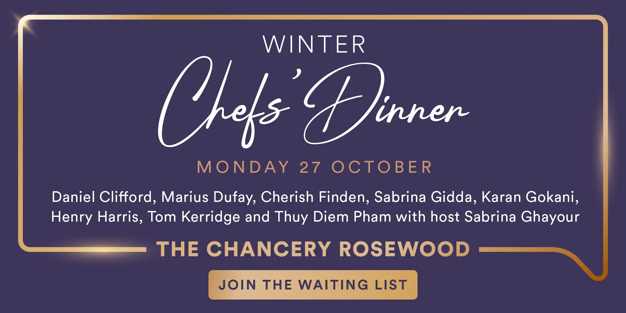 Winters Chefs' Dinner, Monday 27 October - Daniel Clifford, Marius Dufay, Cherish Finden, Sabrina Gidda, Karan Gokani, Henry Harris, Tom Kerridge and Thuy Diem Pham with host Sabrina Ghayour